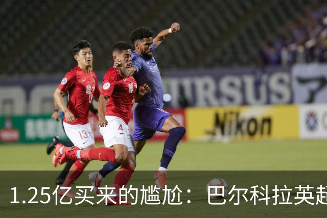 1.25亿买来的尴尬：巴尔科拉英超低迷真相